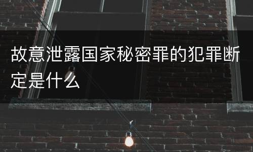 故意泄露国家秘密罪的犯罪断定是什么