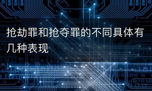抢劫罪和抢夺罪的不同具体有几种表现