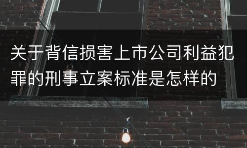 关于背信损害上市公司利益犯罪的刑事立案标准是怎样的
