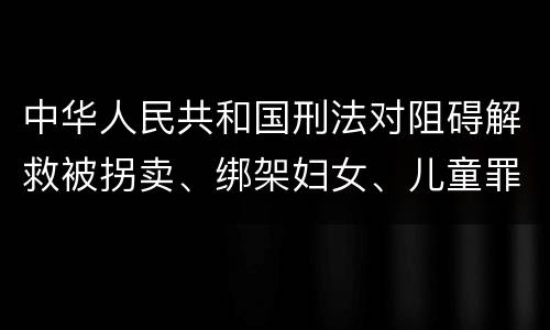 中华人民共和国刑法对阻碍解救被拐卖、绑架妇女、儿童罪的立案标准