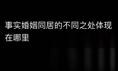 事实婚姻同居的不同之处体现在哪里