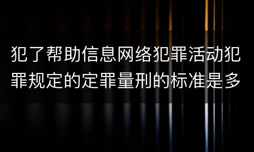 犯了帮助信息网络犯罪活动犯罪规定的定罪量刑的标准是多少