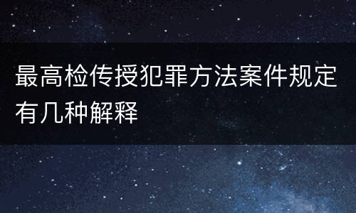 最高检传授犯罪方法案件规定有几种解释