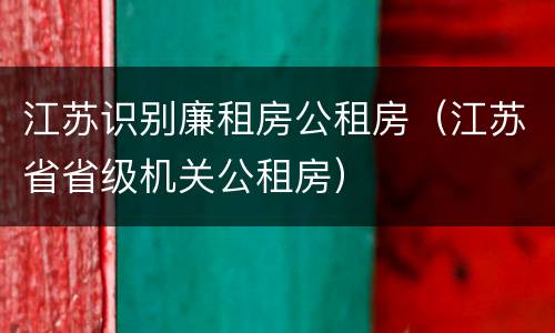 江苏识别廉租房公租房（江苏省省级机关公租房）