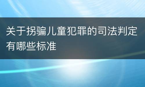 关于拐骗儿童犯罪的司法判定有哪些标准