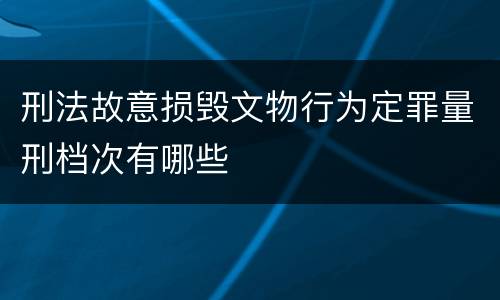刑法故意损毁文物行为定罪量刑档次有哪些