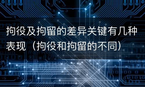 拘役及拘留的差异关键有几种表现（拘役和拘留的不同）