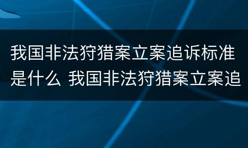 我国非法狩猎案立案追诉标准是什么 我国非法狩猎案立案追诉标准是什么