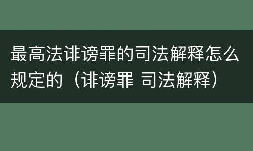 最高法诽谤罪的司法解释怎么规定的（诽谤罪 司法解释）