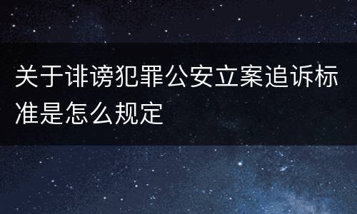关于诽谤犯罪公安立案追诉标准是怎么规定