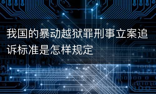 我国的暴动越狱罪刑事立案追诉标准是怎样规定