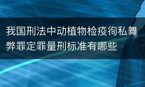 我国刑法中动植物检疫徇私舞弊罪定罪量刑标准有哪些