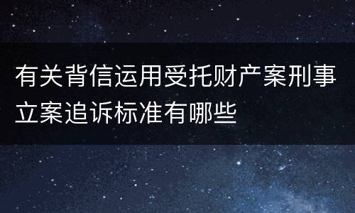 有关背信运用受托财产案刑事立案追诉标准有哪些
