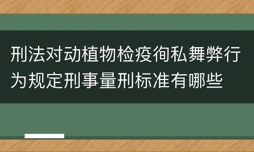 刑法对动植物检疫徇私舞弊行为规定刑事量刑标准有哪些