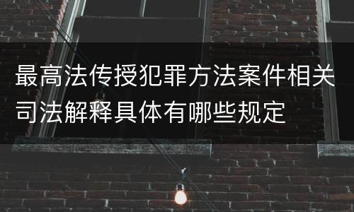 最高法传授犯罪方法案件相关司法解释具体有哪些规定