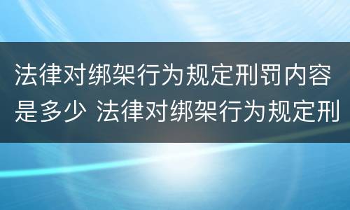 法律对绑架行为规定刑罚内容是多少 法律对绑架行为规定刑罚内容是多少条