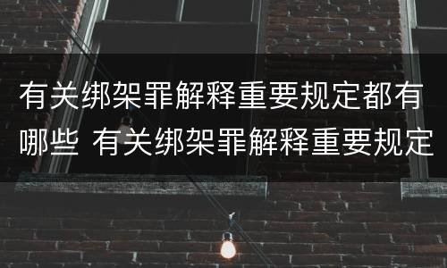 有关绑架罪解释重要规定都有哪些 有关绑架罪解释重要规定都有哪些内容