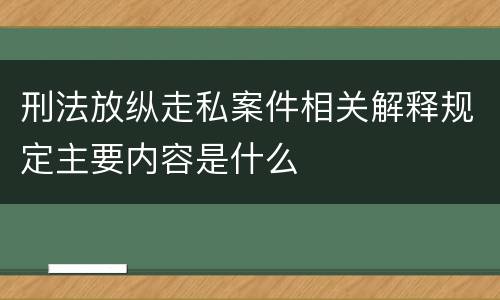 刑法放纵走私案件相关解释规定主要内容是什么