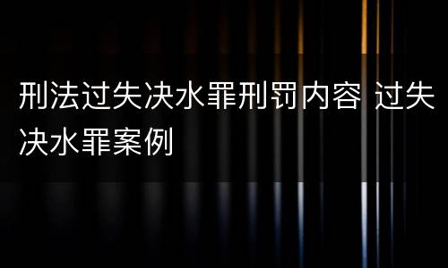 刑法过失决水罪刑罚内容 过失决水罪案例