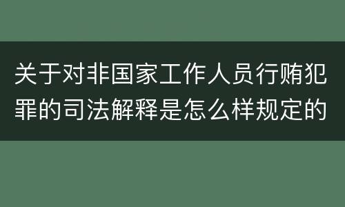关于对非国家工作人员行贿犯罪的司法解释是怎么样规定的