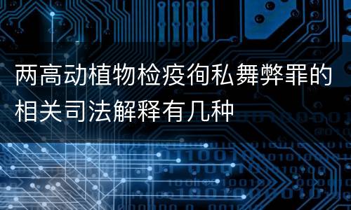 两高动植物检疫徇私舞弊罪的相关司法解释有几种
