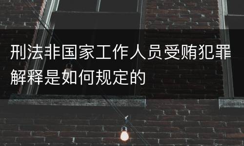 刑法非国家工作人员受贿犯罪解释是如何规定的
