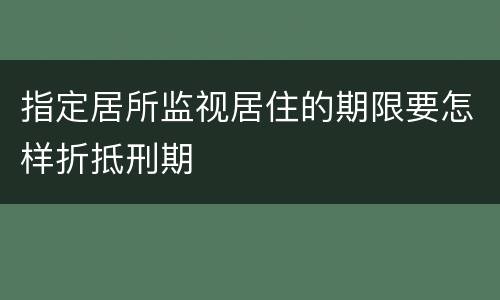 指定居所监视居住的期限要怎样折抵刑期