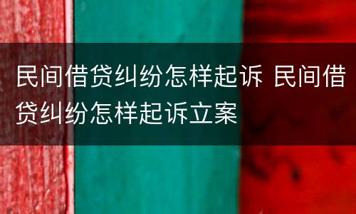 民间借贷纠纷怎样起诉 民间借贷纠纷怎样起诉立案