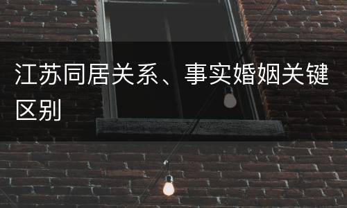 江苏同居关系、事实婚姻关键区别
