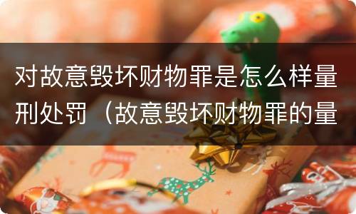 对故意毁坏财物罪是怎么样量刑处罚（故意毁坏财物罪的量刑标准）