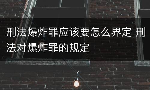 刑法爆炸罪应该要怎么界定 刑法对爆炸罪的规定