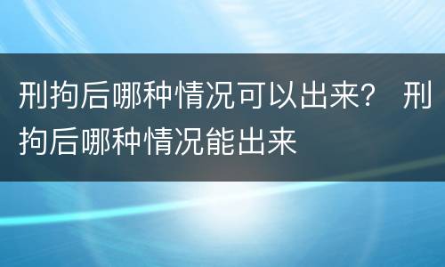 刑拘后哪种情况可以出来？ 刑拘后哪种情况能出来