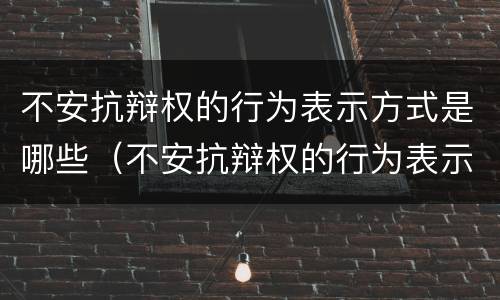 不安抗辩权的行为表示方式是哪些（不安抗辩权的行为表示方式是(）