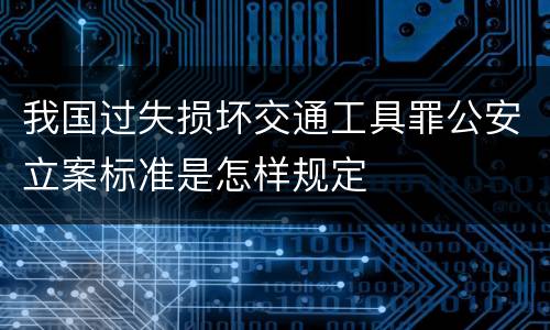 我国过失损坏交通工具罪公安立案标准是怎样规定