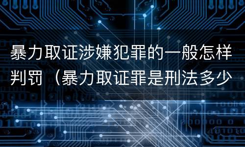 暴力取证涉嫌犯罪的一般怎样判罚（暴力取证罪是刑法多少条）