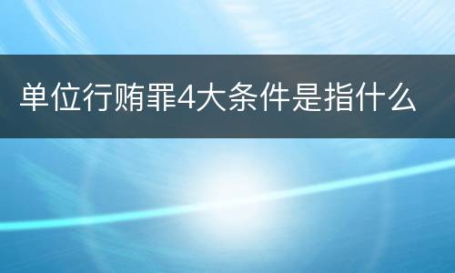 单位行贿罪4大条件是指什么