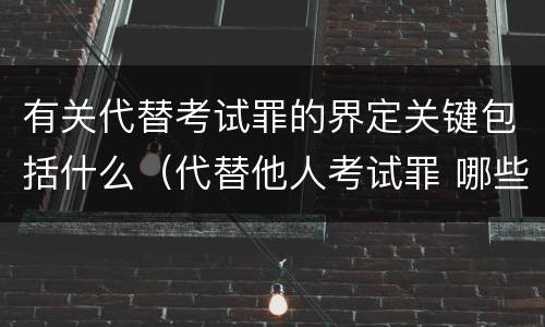 有关代替考试罪的界定关键包括什么（代替他人考试罪 哪些考试）