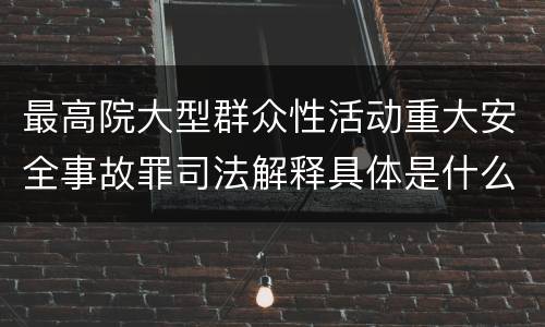 最高院大型群众性活动重大安全事故罪司法解释具体是什么内容