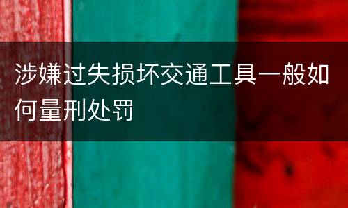 涉嫌过失损坏交通工具一般如何量刑处罚