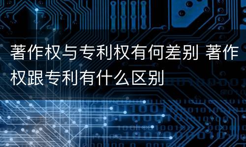 著作权与专利权有何差别 著作权跟专利有什么区别