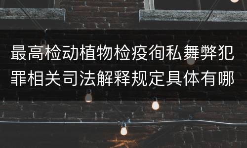 最高检动植物检疫徇私舞弊犯罪相关司法解释规定具体有哪些重要内容
