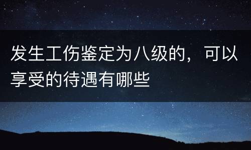 发生工伤鉴定为八级的，可以享受的待遇有哪些