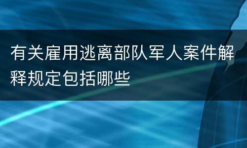 有关雇用逃离部队军人案件解释规定包括哪些