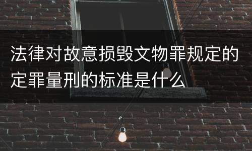 法律对故意损毁文物罪规定的定罪量刑的标准是什么