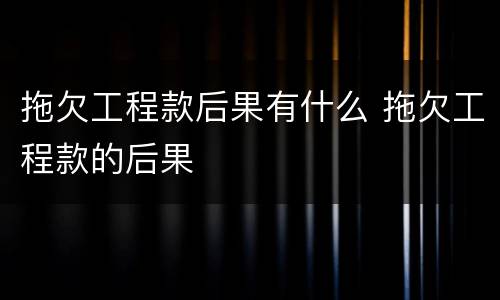 拖欠工程款后果有什么 拖欠工程款的后果