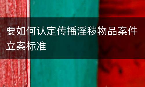 要如何认定传播淫秽物品案件立案标准