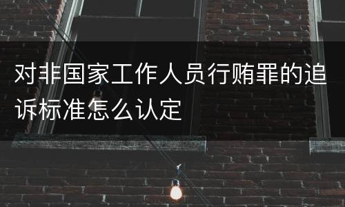 对非国家工作人员行贿罪的追诉标准怎么认定