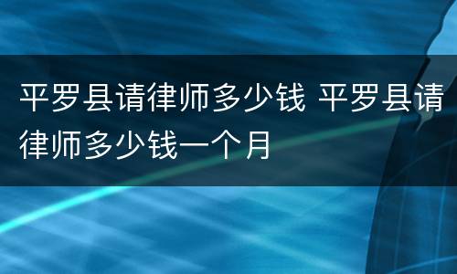 平罗县请律师多少钱 平罗县请律师多少钱一个月