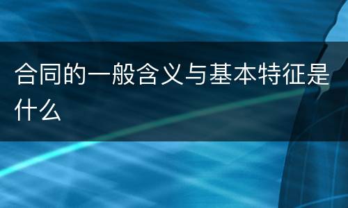 合同的一般含义与基本特征是什么