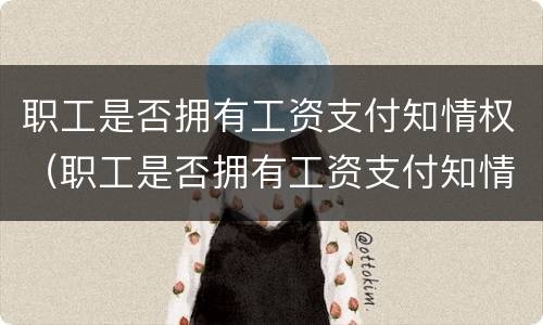职工是否拥有工资支付知情权（职工是否拥有工资支付知情权利）